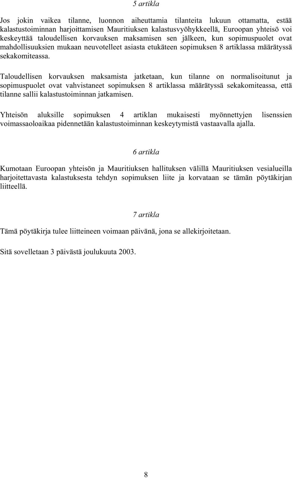 Taloudellisen korvauksen maksamista jatketaan, kun tilanne on normalisoitunut ja sopimuspuolet ovat vahvistaneet sopimuksen 8 artiklassa määrätyssä sekakomiteassa, että tilanne sallii