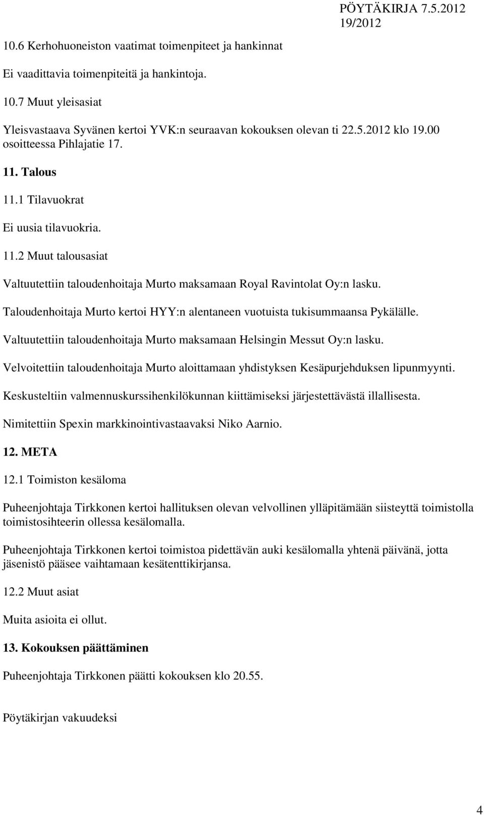 Taloudenhoitaja Murto kertoi HYY:n alentaneen vuotuista tukisummaansa Pykälälle. Valtuutettiin taloudenhoitaja Murto maksamaan Helsingin Messut Oy:n lasku.