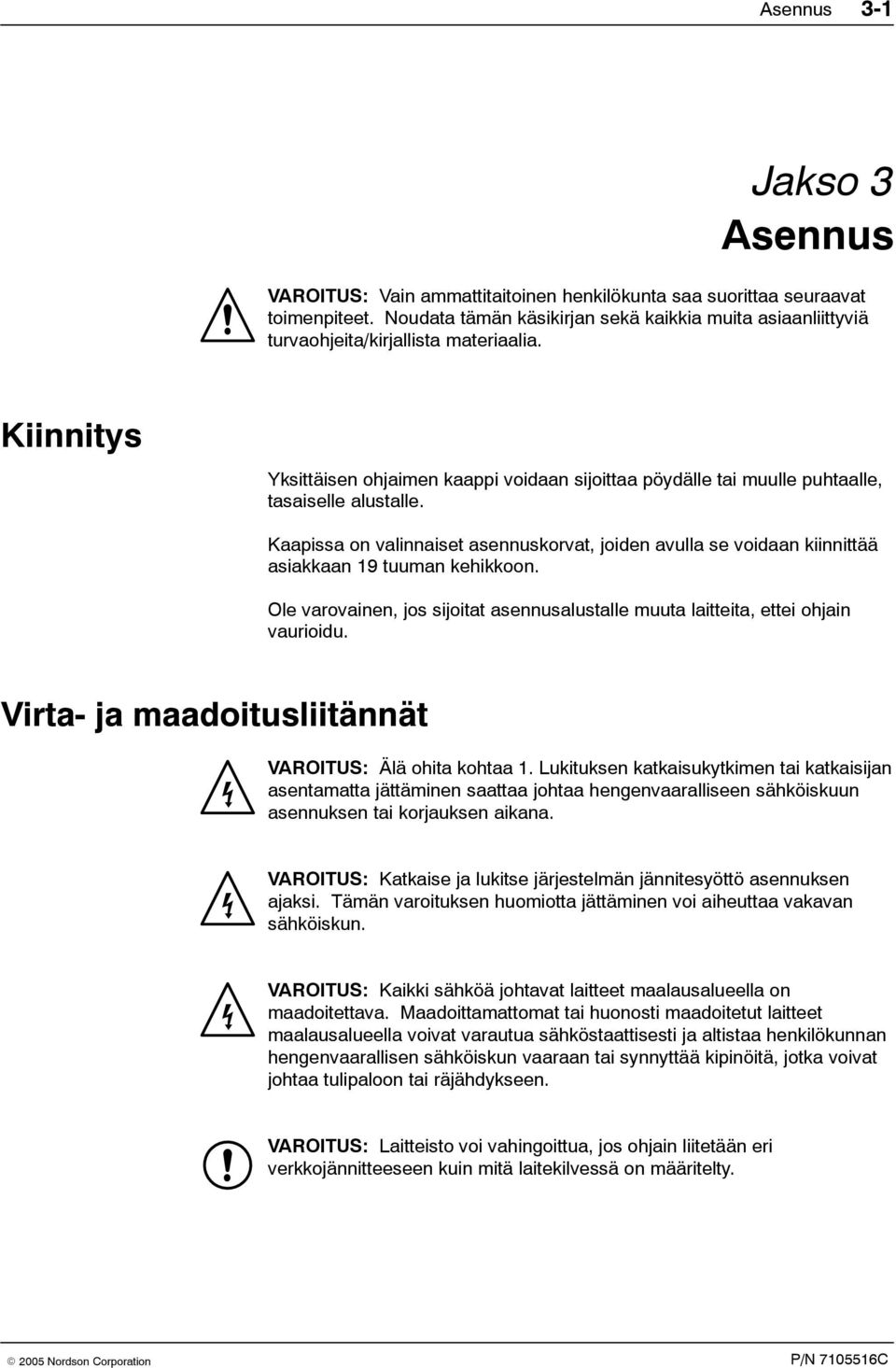 Kiinnitys Yksittäisen ohjaimen kaappi voidaan sijoittaa pöydälle tai muulle puhtaalle, tasaiselle alustalle.