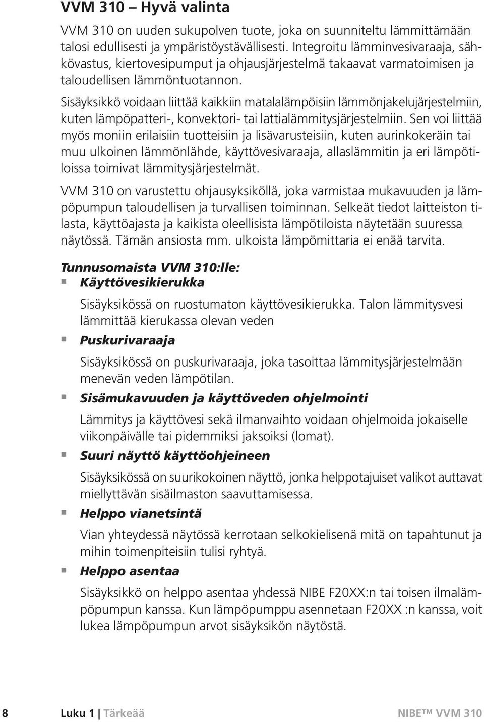 Sisäyksikkö voidaan liittää kaikkiin matalalämpöisiin lämmönjakelujärjestelmiin, kuten lämpöpatteri-, konvektori- tai lattialämmitysjärjestelmiin.