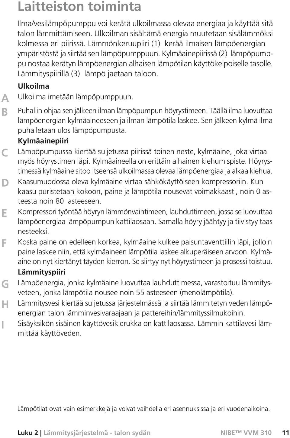 Kylmäainepiirissä (2) lämpöpumppu nostaa kerätyn lämpöenergian alhaisen lämpötilan käyttökelpoiselle tasolle. Lämmityspiirillä (3) lämpö jaetaan taloon. Ulkoilma Ulkoilma imetään lämpöpumppuun.