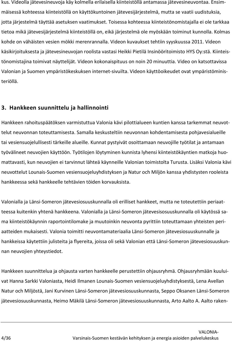 Toisessa kohteessa kiinteistönomistajalla ei ole tarkkaa tietoa mikä jätevesijärjestelmä kiinteistöllä on, eikä järjestelmä ole myöskään toiminut kunnolla.