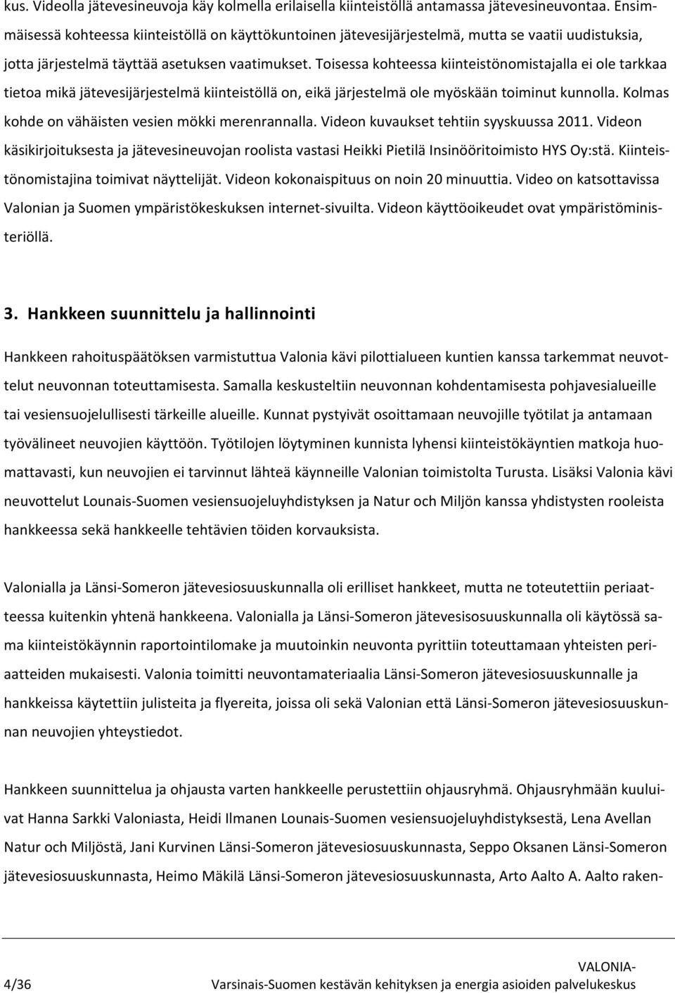 Toisessa kohteessa kiinteistönomistajalla ei ole tarkkaa tietoa mikä jätevesijärjestelmä kiinteistöllä on, eikä järjestelmä ole myöskään toiminut kunnolla.