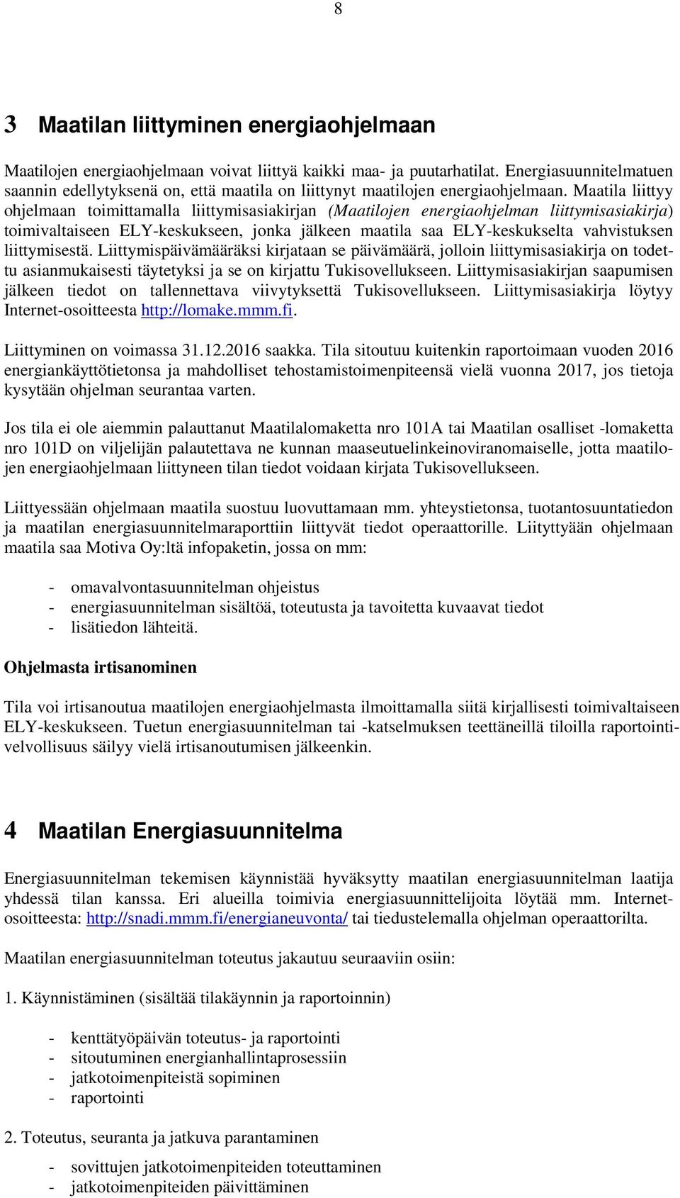 Maatila liittyy ohjelmaan toimittamalla liittymisasiakirjan (Maatilojen energiaohjelman liittymisasiakirja) toimivaltaiseen ELY-keskukseen, jonka jälkeen maatila saa ELY-keskukselta vahvistuksen