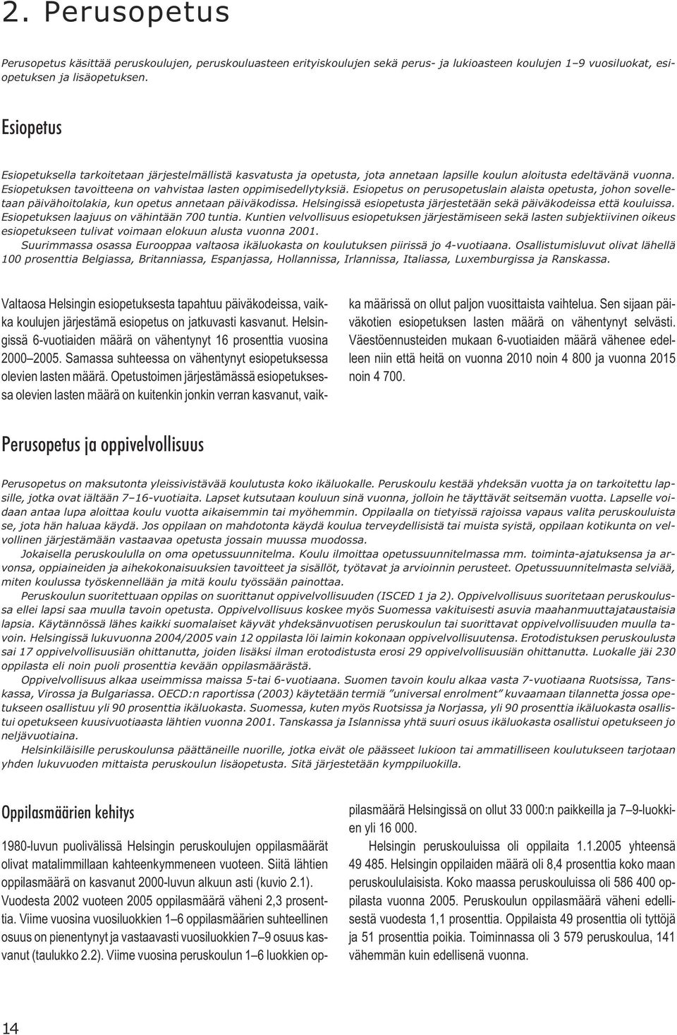 Esiopetuksen tavoitteena on vahvistaa lasten oppimisedellytyksiä. Esiopetus on perusopetuslain alaista opetusta, johon sovelletaan päivähoitolakia, kun opetus annetaan päiväkodissa.