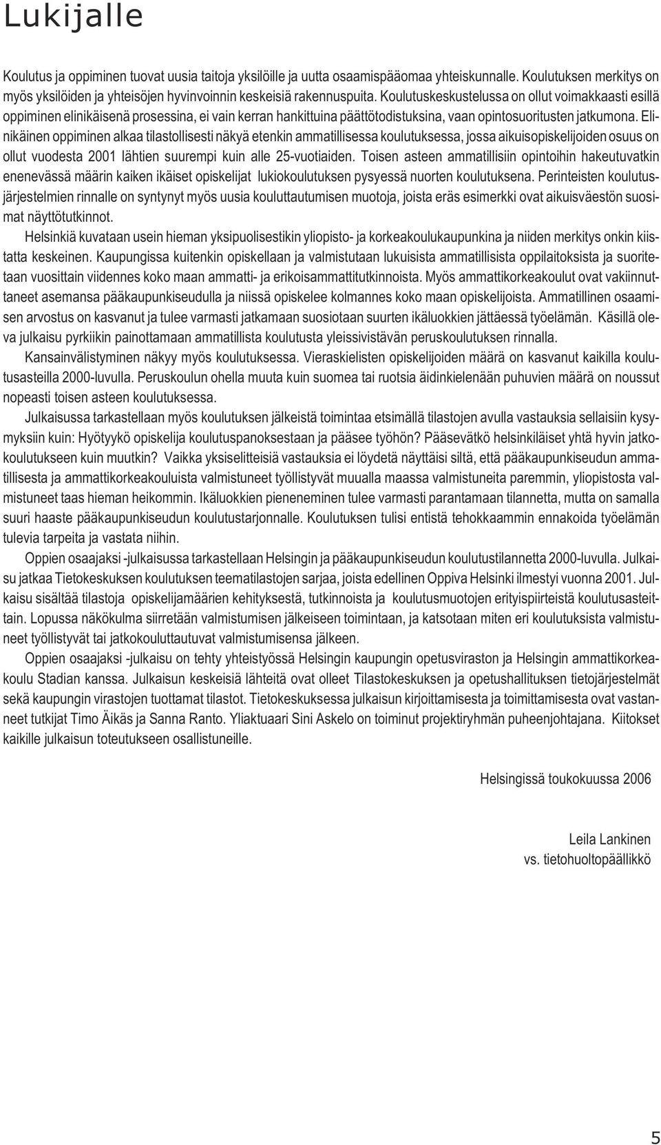 Elinikäinen oppiminen alkaa tilastollisesti näkyä etenkin ammatillisessa koulutuksessa, jossa aikuisopiskelijoiden osuus on ollut vuodesta 2001 lähtien suurempi kuin alle 25-vuotiaiden.