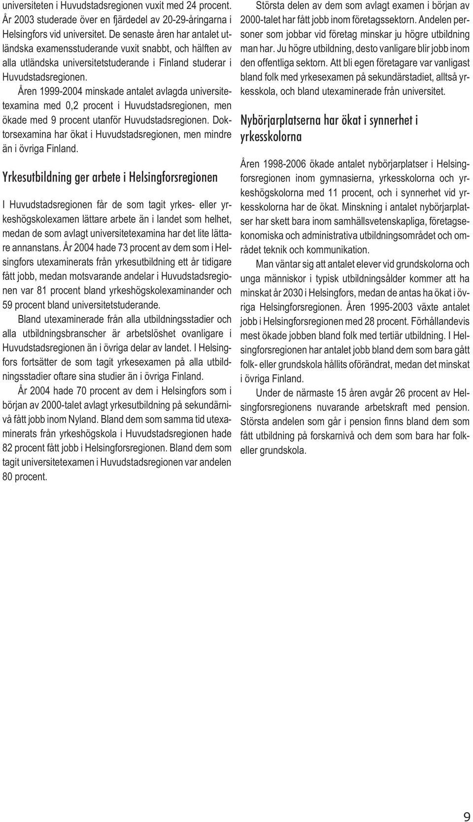 Åren 1999-2004 minskade antalet avlagda universitetexamina med 0,2 procent i Huvudstadsregionen, men ökade med 9 procent utanför Huvudstadsregionen.
