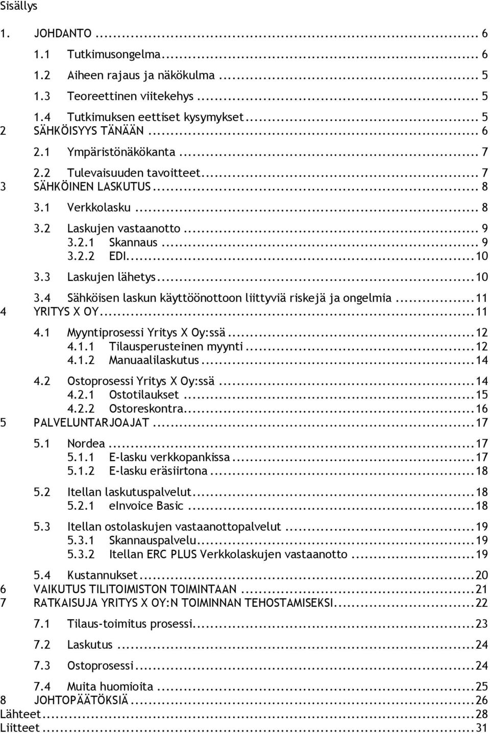 3 Laskujen lähetys...10 3.4 Sähköisen laskun käyttöönottoon liittyviä riskejä ja ongelmia...11 4 YRITYS X OY...11 4.1 Myyntiprosessi Yritys X Oy:ssä...12 4.1.1 Tilausperusteinen myynti...12 4.1.2 Manuaalilaskutus.