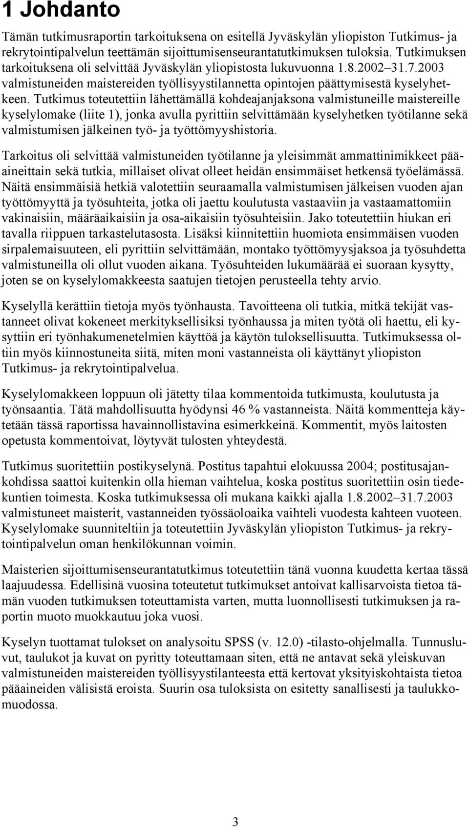 Tutkimus toteutettiin lähettämällä kohdeajanjaksona valmistuneille maistereille kyselylomake (liite 1), jonka avulla pyrittiin selvittämään kyselyhetken työtilanne sekä valmistumisen jälkeinen työ-