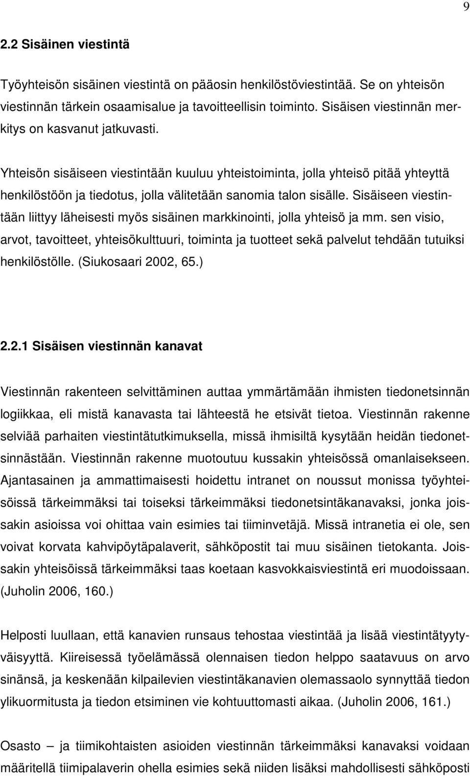 Yhteisön sisäiseen viestintään kuuluu yhteistoiminta, jolla yhteisö pitää yhteyttä henkilöstöön ja tiedotus, jolla välitetään sanomia talon sisälle.