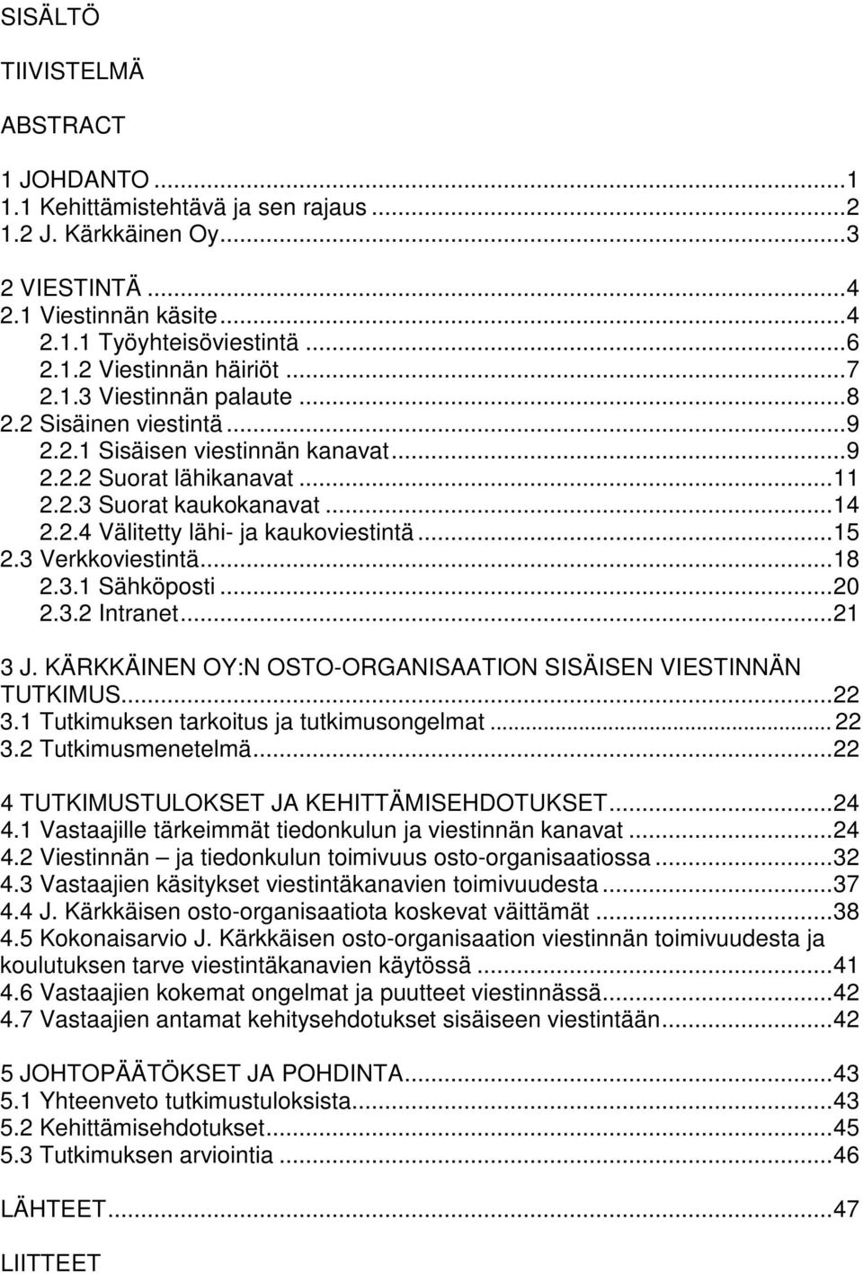 ..15 2.3 Verkkoviestintä...18 2.3.1 Sähköposti...20 2.3.2 Intranet...21 3 J. KÄRKKÄINEN OY:N OSTO-ORGANISAATION SISÄISEN VIESTINNÄN TUTKIMUS...22 3.1 Tutkimuksen tarkoitus ja tutkimusongelmat... 22 3.