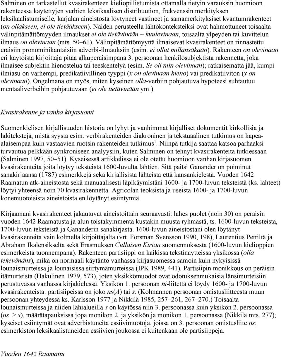 Näiden perusteella lähtökonteksteiksi ovat hahmottuneet toisaalta välinpitämättömyyden ilmaukset ei ole tietävinään ~ kuulevinaan, toisaalta ylpeyden tai kuvittelun ilmaus on olevinaan (mts. 50 61).