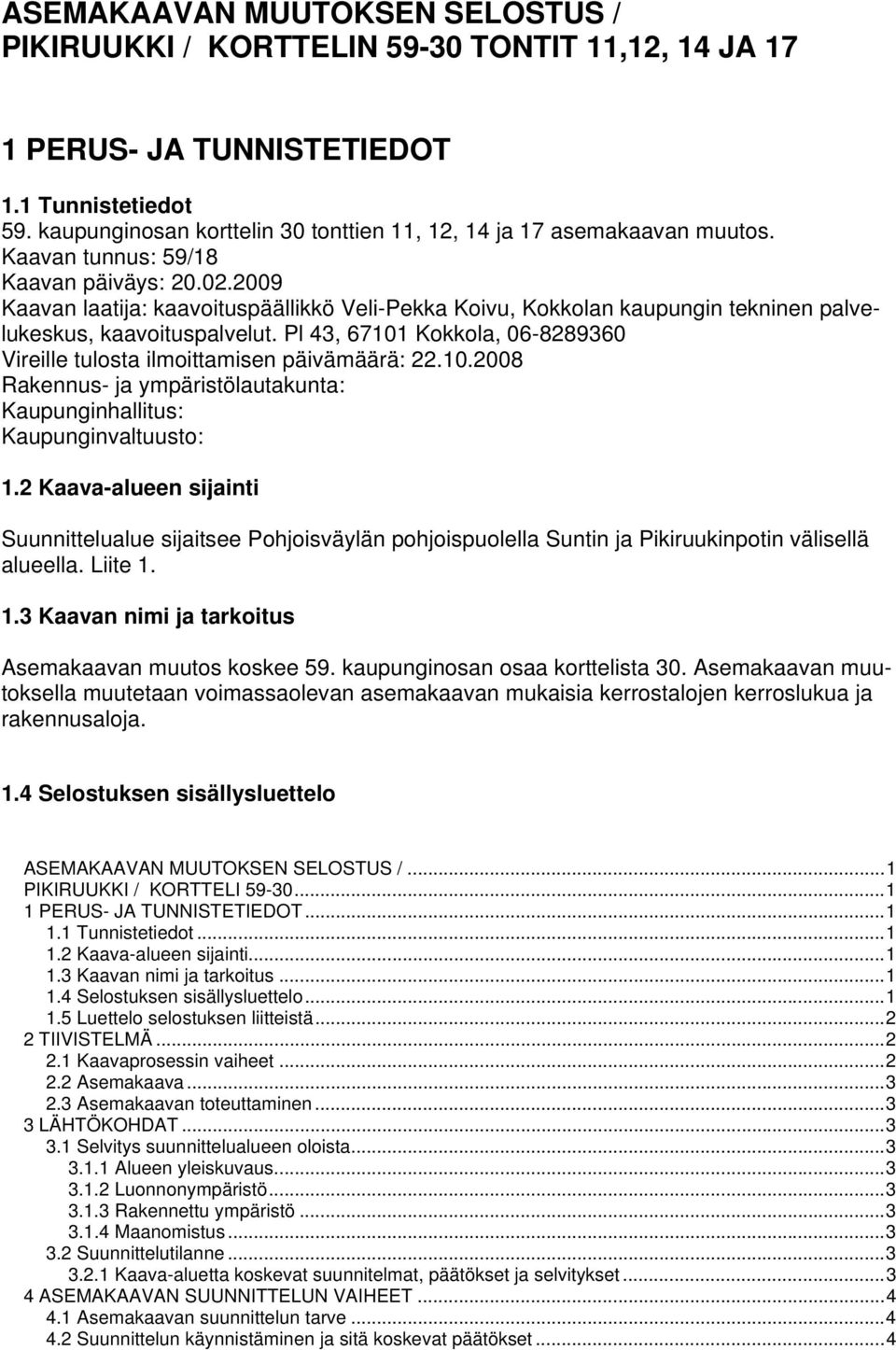 2009 Kaavan laatija: kaavoituspäällikkö Veli-Pekka Koivu, Kokkolan kaupungin tekninen palvelukeskus, kaavoituspalvelut. Pl 43, 67101 Kokkola, 06-8289360 Vireille tulosta ilmoittamisen päivämäärä: 22.