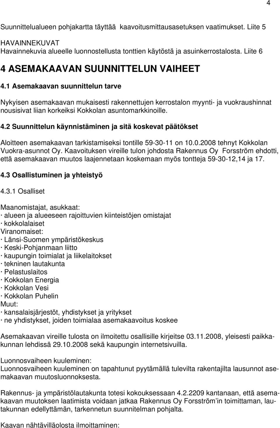 1 Asemakaavan suunnittelun tarve Nykyisen asemakaavan mukaisesti rakennettujen kerrostalon myynti- ja vuokraushinnat nousisivat liian korkeiksi Kokkolan asuntomarkkinoille. 4.