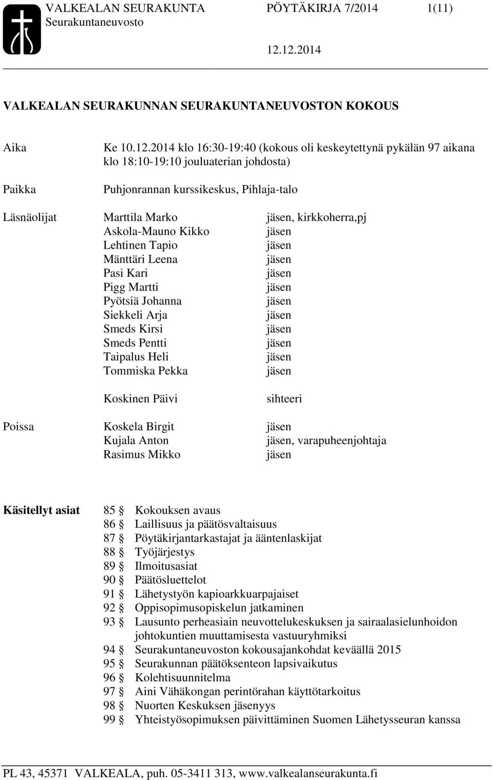 Kikko Lehtinen Tapio Mänttäri Leena Pasi Kari Pigg Martti Pyötsiä Johanna Siekkeli Arja Smeds Kirsi Smeds Pentti Taipalus Heli Tommiska Pekka Koskinen Päivi sihteeri Poissa Koskela Birgit Kujala