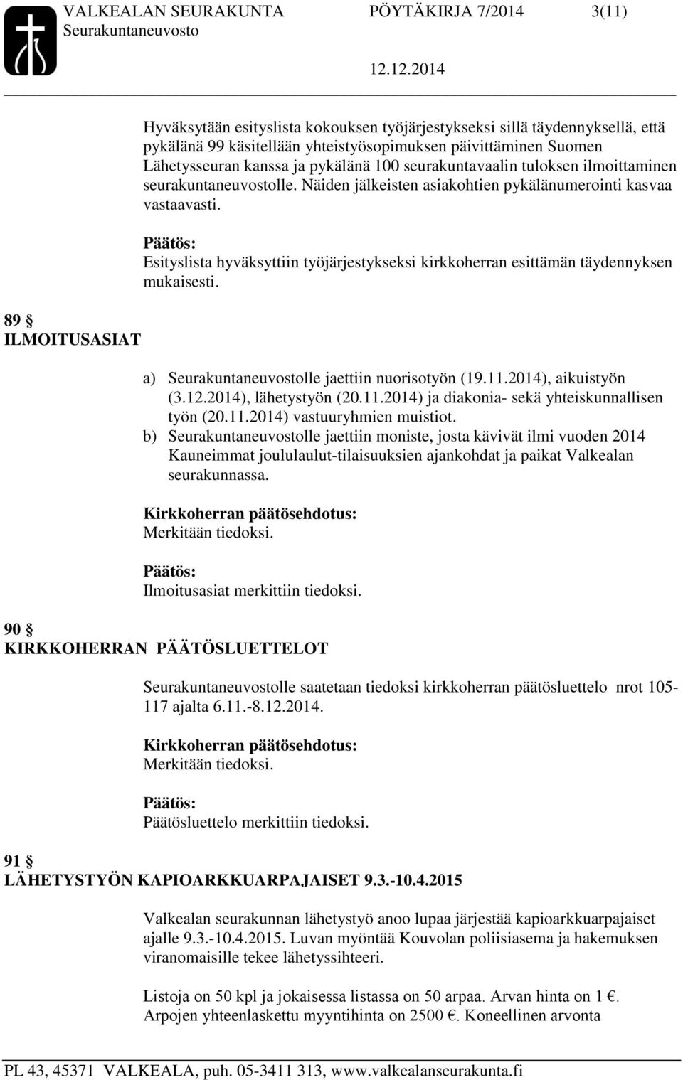 Esityslista hyväksyttiin työjärjestykseksi kirkkoherran esittämän täydennyksen mukaisesti. a) lle jaettiin nuorisotyön (19.11.2014), aikuistyön (3.12.2014), lähetystyön (20.11.2014) ja diakonia- sekä yhteiskunnallisen työn (20.