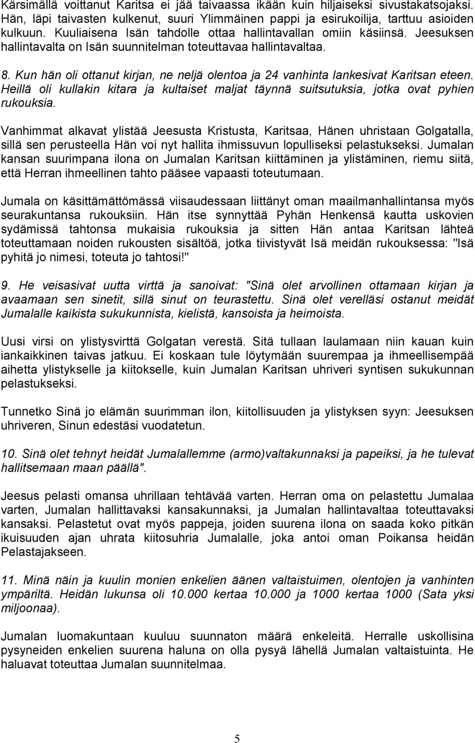 Kun hän oli ottanut kirjan, ne neljä olentoa ja 24 vanhinta lankesivat Karitsan eteen. Heillä oli kullakin kitara ja kultaiset maljat täynnä suitsutuksia, jotka ovat pyhien rukouksia.