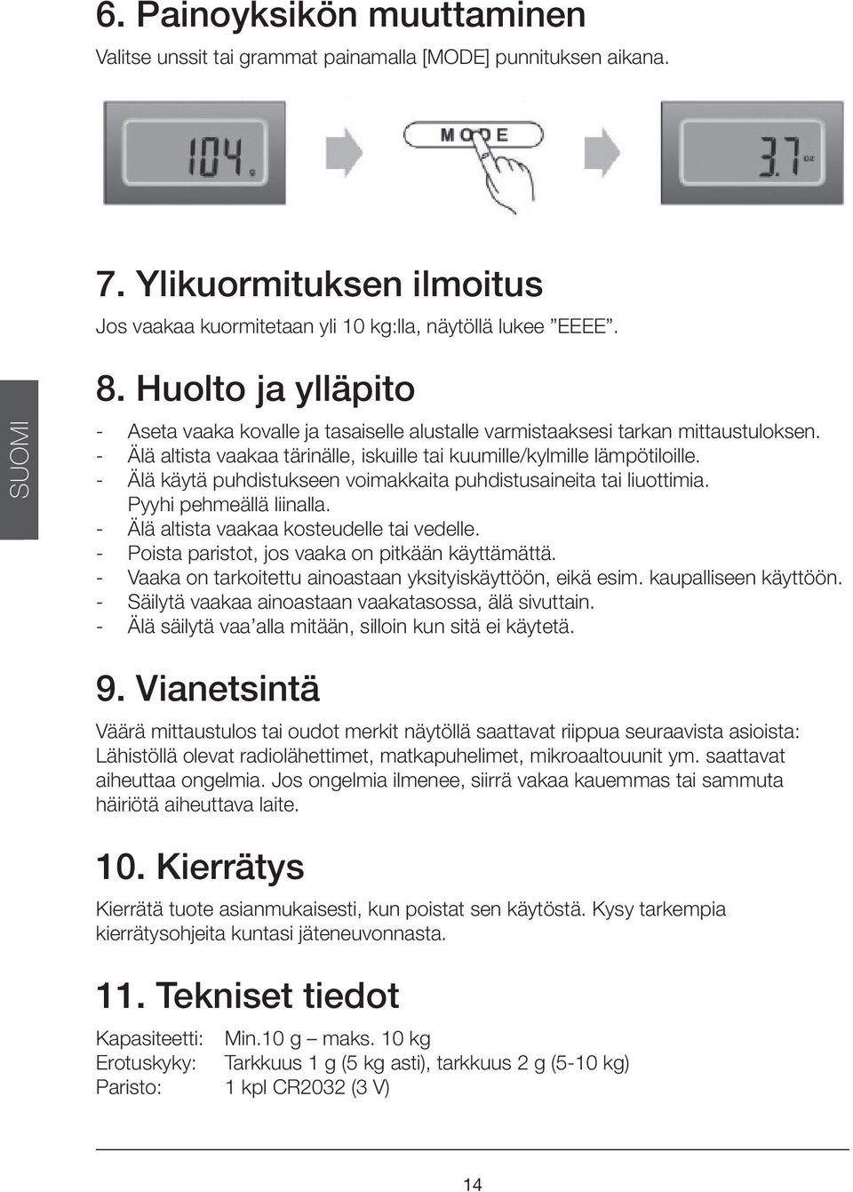 - Älä käytä puhdistukseen voimakkaita puhdistusaineita tai liuottimia. Pyyhi pehmeällä liinalla. - Älä altista vaakaa kosteudelle tai vedelle. - Poista paristot, jos vaaka on pitkään käyttämättä.