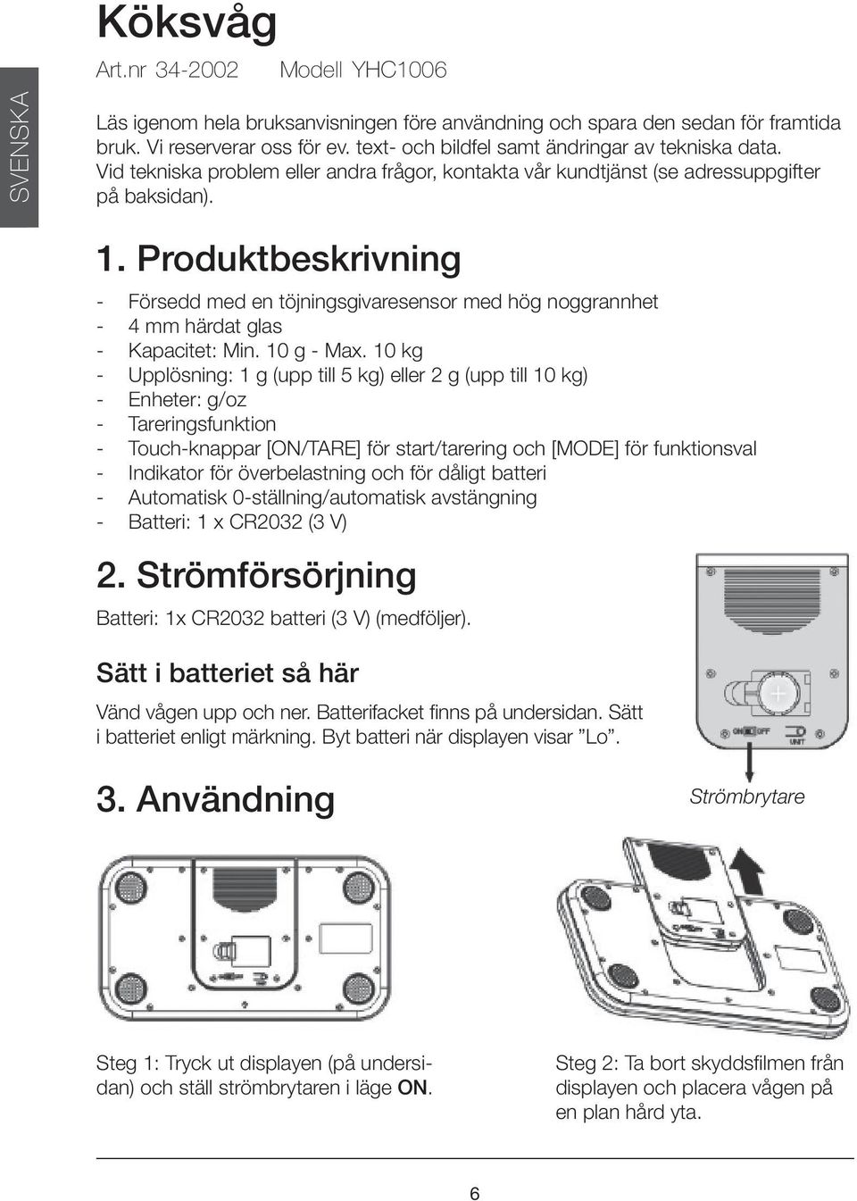 Produktbeskrivning - Försedd med en töjningsgivaresensor med hög noggrannhet - 4 mm härdat glas - Kapacitet: Min. 10 g - Max.