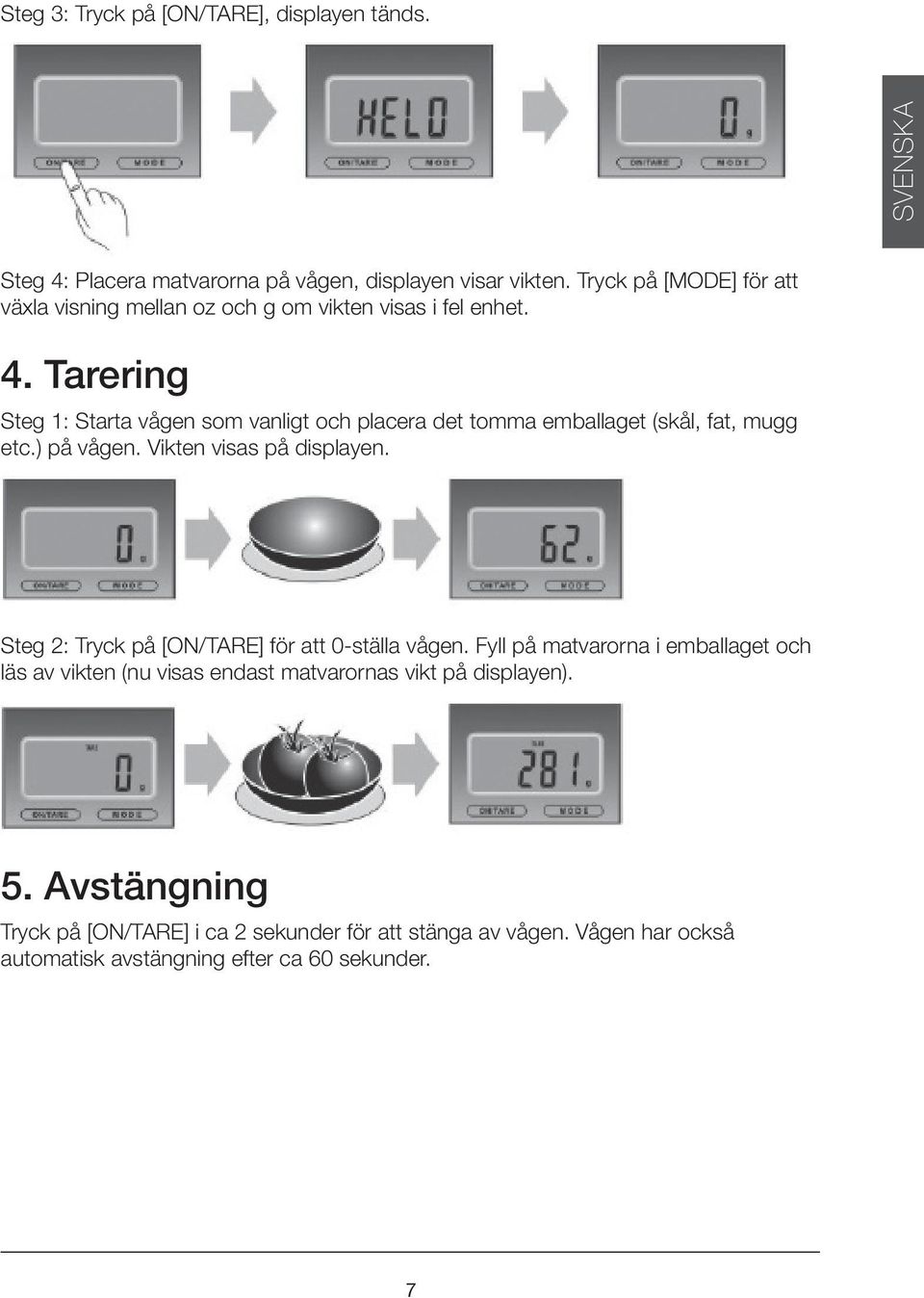 Tarering Steg 1: Starta vågen som vanligt och placera det tomma emballaget (skål, fat, mugg etc.) på vågen. Vikten visas på displayen.