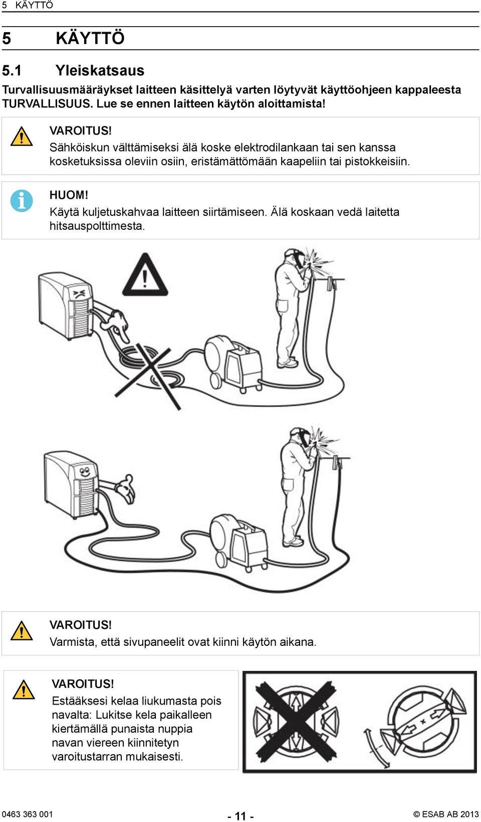 Sähköiskun välttämiseksi älä koske elektrodilankaan tai sen kanssa kosketuksissa oleviin osiin, eristämättömään kaapeliin tai pistokkeisiin. HUOM!