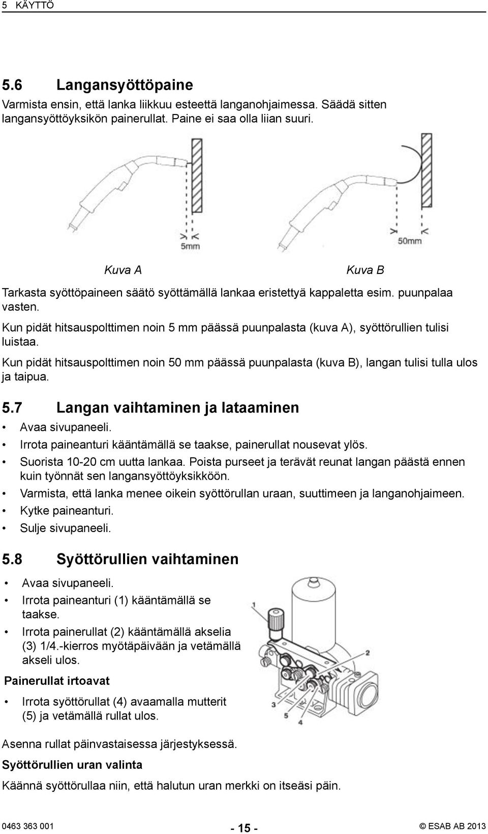 Kun pidät hitsauspolttimen noin 5 mm päässä puunpalasta (kuva A), syöttörullien tulisi luistaa. Kun pidät hitsauspolttimen noin 50 mm päässä puunpalasta (kuva B), langan tulisi tulla ulos ja taipua.