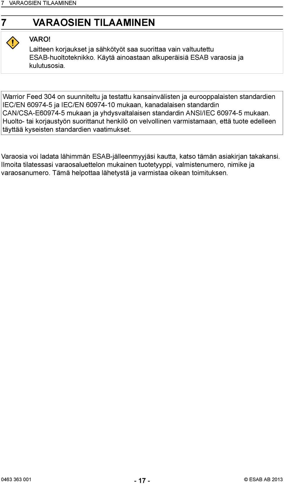 yhdysvaltalaisen standardin ANSI/IEC 60974-5 mukaan. Huolto- tai korjaustyön suorittanut henkilö on velvollinen varmistamaan, että tuote edelleen täyttää kyseisten standardien vaatimukset.
