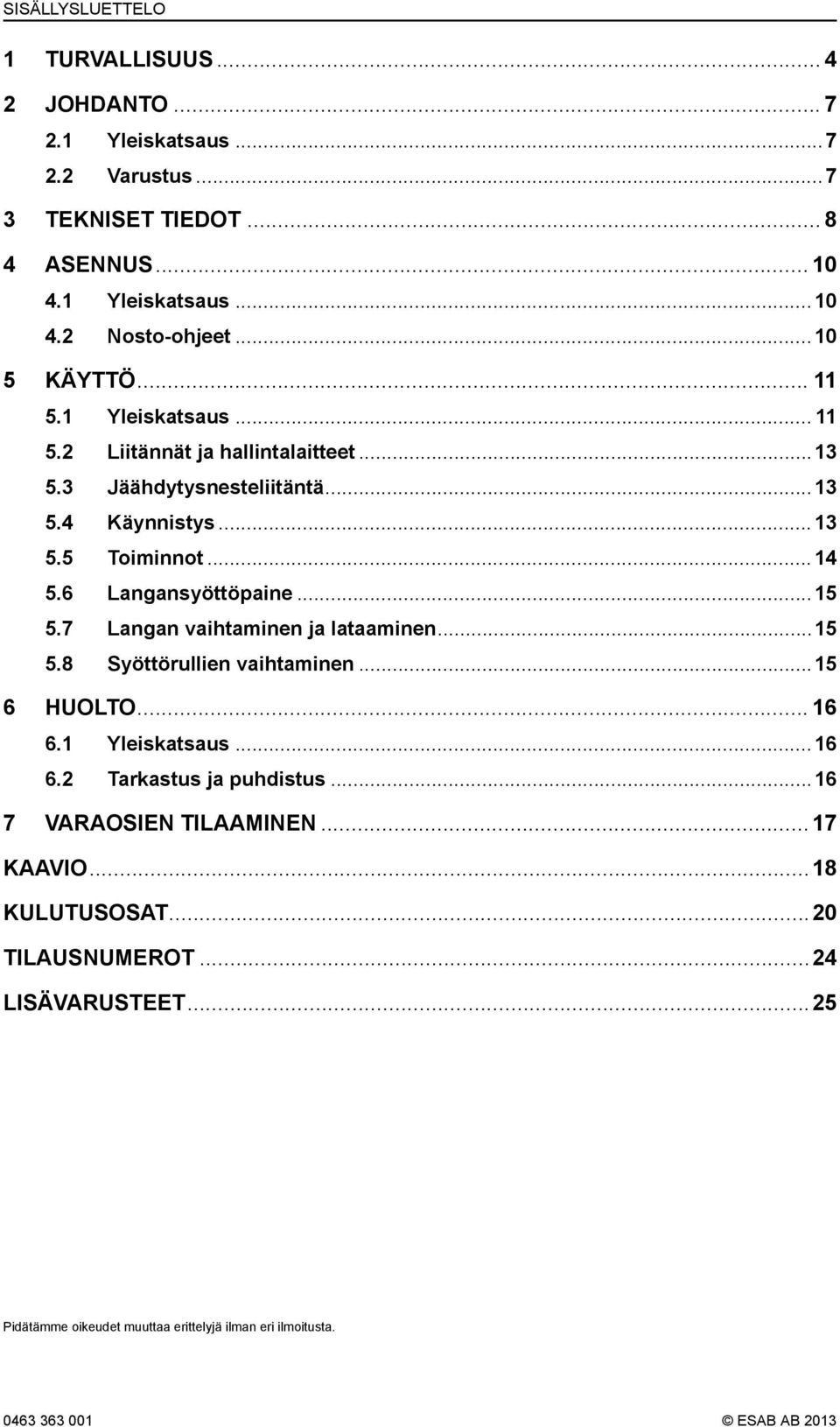 6 Langansyöttöpaine...15 5.7 Langan vaihtaminen ja lataaminen...15 5.8 Syöttörullien vaihtaminen...15 6 HUOLTO... 16 6.1 Yleiskatsaus...16 6.2 Tarkastus ja puhdistus.