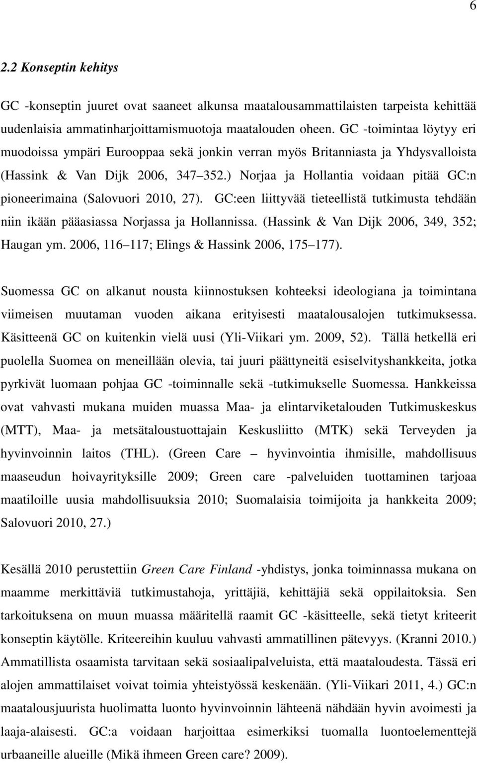 ) Norjaa ja Hollantia voidaan pitää GC:n pioneerimaina (Salovuori 2010, 27). GC:een liittyvää tieteellistä tutkimusta tehdään niin ikään pääasiassa Norjassa ja Hollannissa.