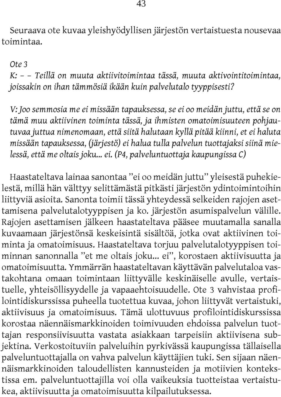 V: Joo semmosia me ei missään tapauksessa, se ei oo meidän juttu, että se on tämä muu aktiivinen toiminta tässä, ja ihmisten omatoimisuuteen pohjautuvaa juttua nimenomaan, että siitä halutaan kyllä