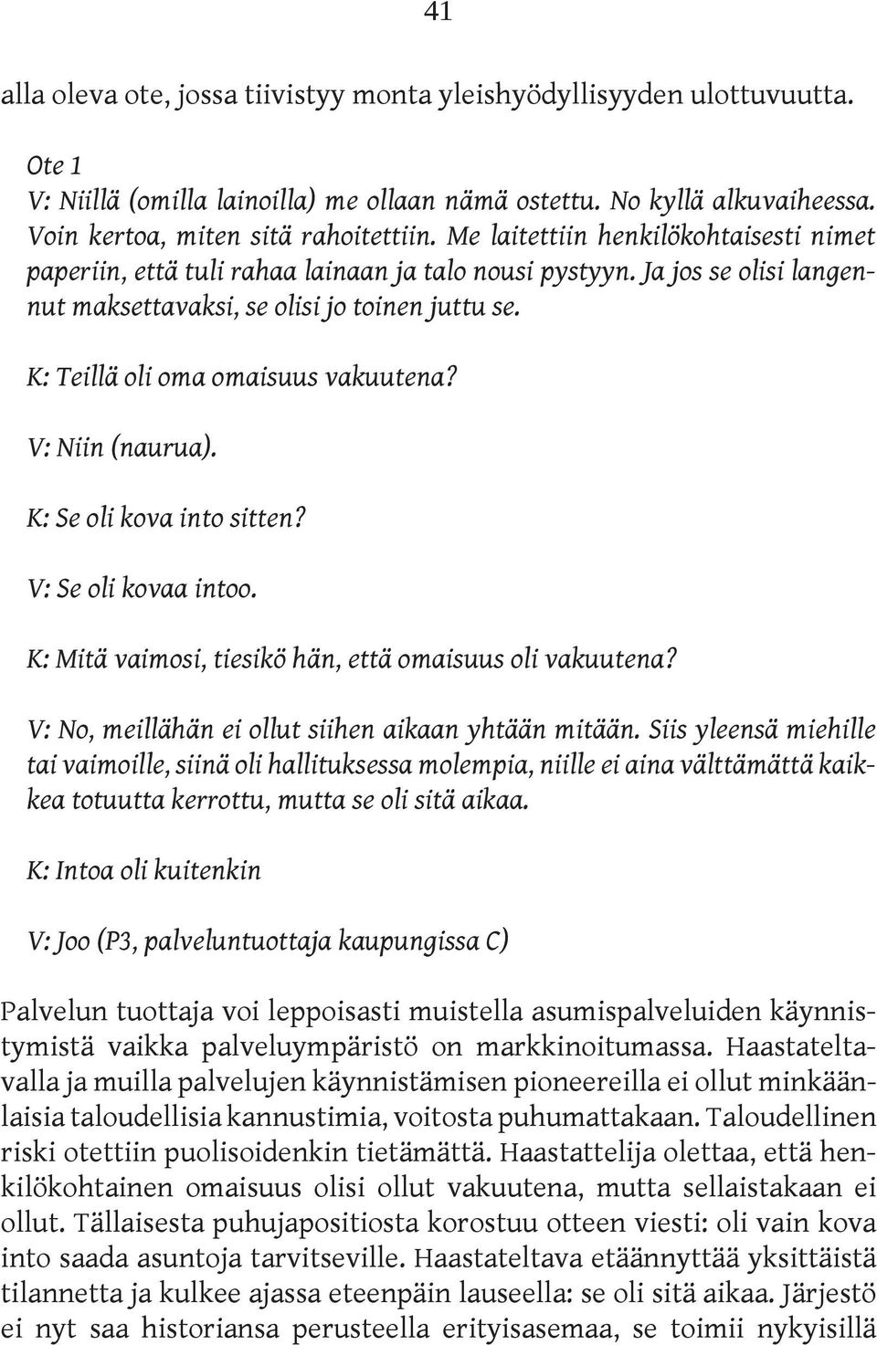 K: Teillä oli oma omaisuus vakuutena? V: Niin (naurua). K: Se oli kova into sitten? V: Se oli kovaa intoo. K: Mitä vaimosi, tiesikö hän, että omaisuus oli vakuutena?