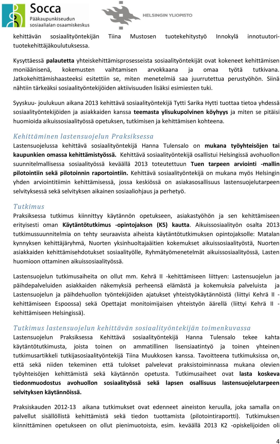 Jatkokehittämishaasteeksi esitettiin se, miten menetelmiä saa juurrutettua perustyöhön. Siinä nähtiin tärkeäksi sosiaalityöntekijöiden aktiivisuuden lisäksi esimiesten tuki.