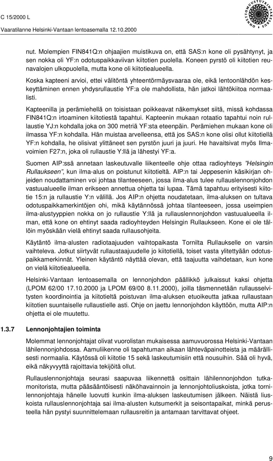 Koska kapteeni arvioi, ettei välitöntä yhteentörmäysvaaraa ole, eikä lentoonlähdön keskeyttäminen ennen yhdysrullaustie YF:a ole mahdollista, hän jatkoi lähtökiitoa normaalisti.