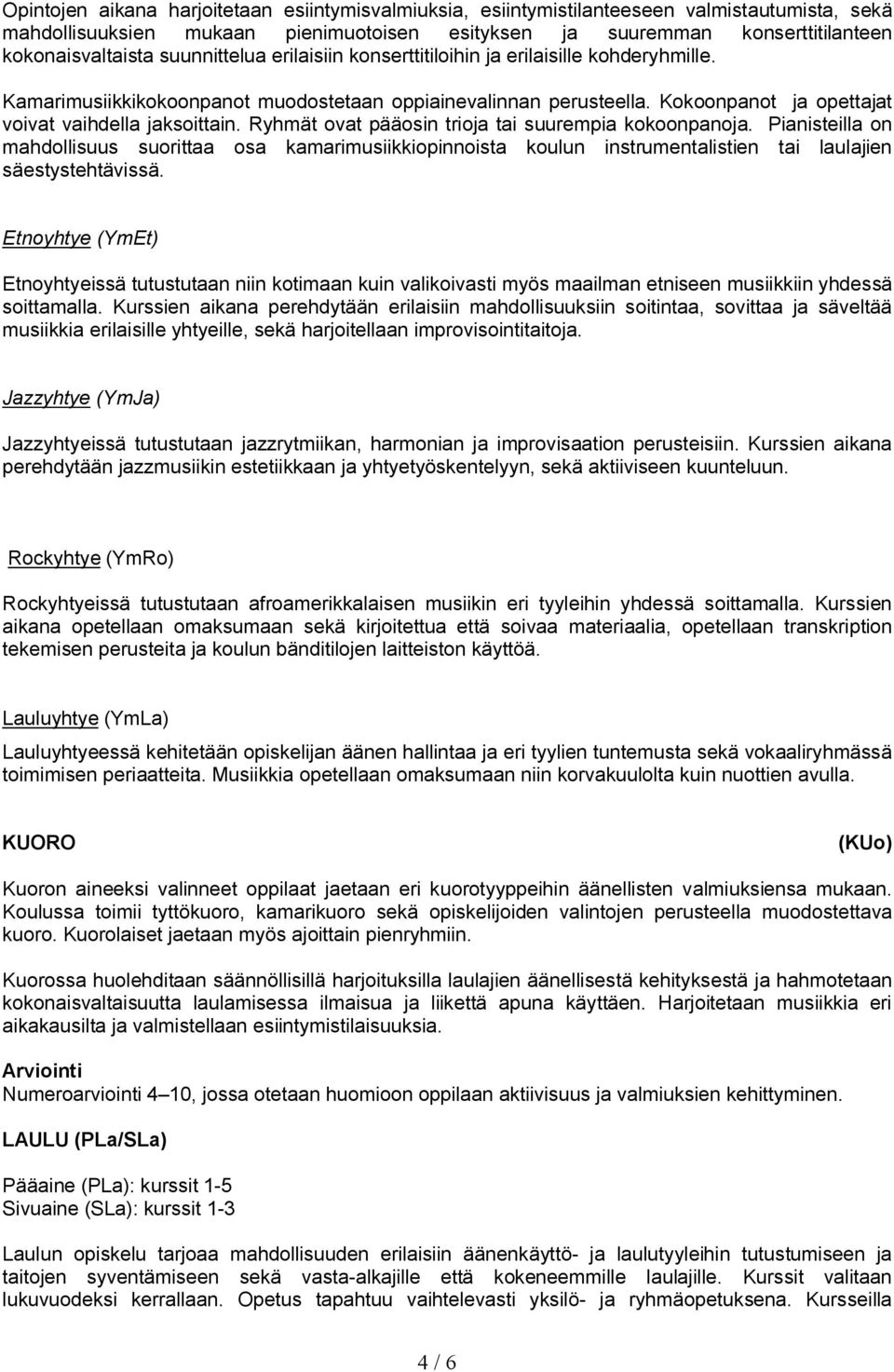 Ryhmät ovat pääosin trioja tai suurempia kokoonpanoja. Pianisteilla on mahdollisuus suorittaa osa kamarimusiikkiopinnoista koulun instrumentalistien tai laulajien säestystehtävissä.