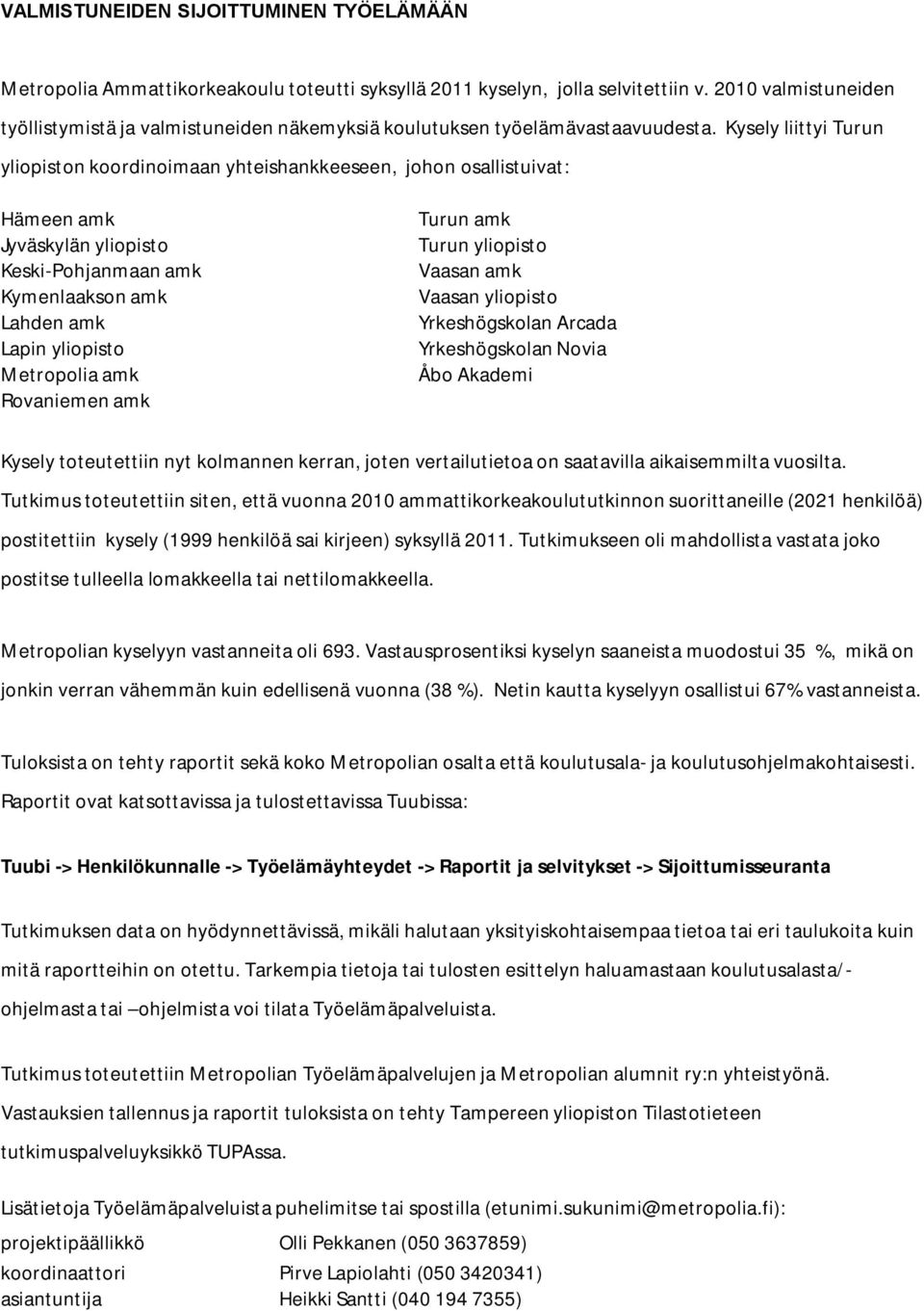 Kysely liittyi Turun yliopiston koordinoimaan yhteishankkeeseen, johon osallistuivat: Hämeen amk Jyväskylän yliopisto Keski Pohjanmaan amk Kymenlaakson amk Lahden amk Lapin yliopisto Metropolia amk