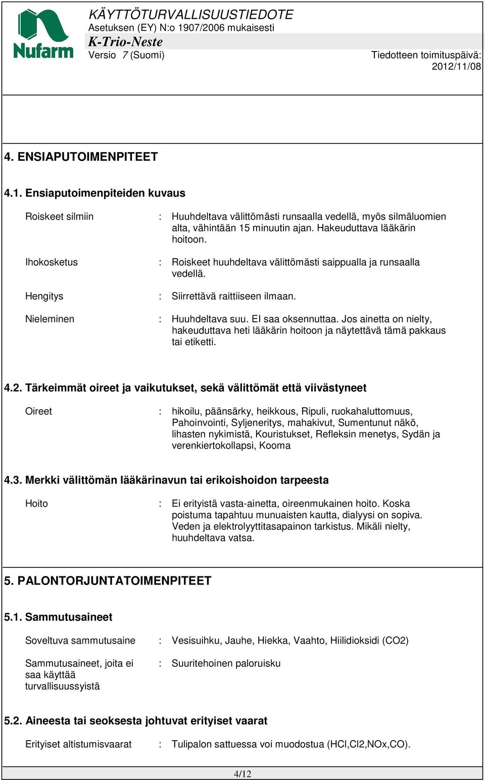 EI saa oksennuttaa. Jos ainetta on nielty, hakeuduttava heti lääkärin hoitoon ja näytettävä tämä pakkaus tai etiketti. 4.2.