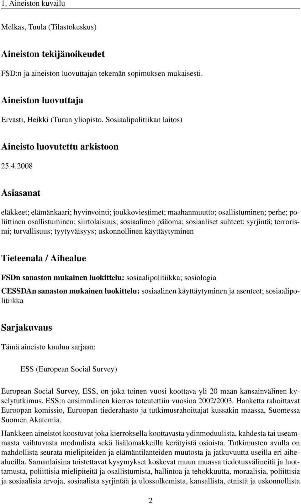 2008 Asiasanat eläkkeet; elämänkaari; hyvinvointi; joukkoviestimet; maahanmuutto; osallistuminen; perhe; poliittinen osallistuminen; siirtolaisuus; sosiaalinen pääoma; sosiaaliset suhteet; syrjintä;