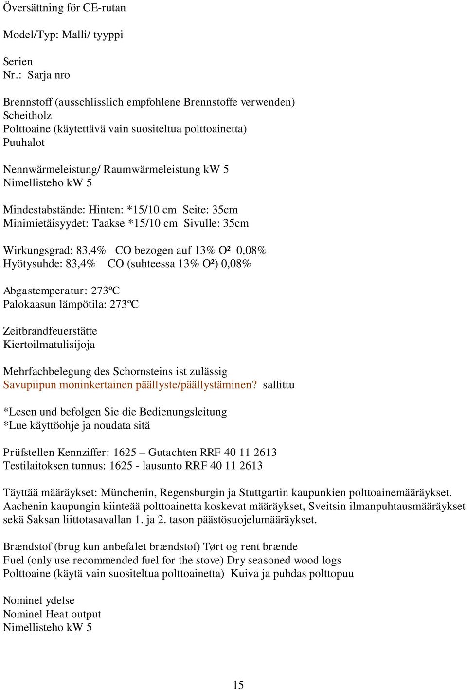 Nimellisteho kw 5 Mindestabstände: Hinten: *15/10 cm Seite: 35cm Minimietäisyydet: Taakse *15/10 cm Sivulle: 35cm Wirkungsgrad: 83,4% CO bezogen auf 13% O² 0,08% Hyötysuhde: 83,4% CO (suhteessa 13%