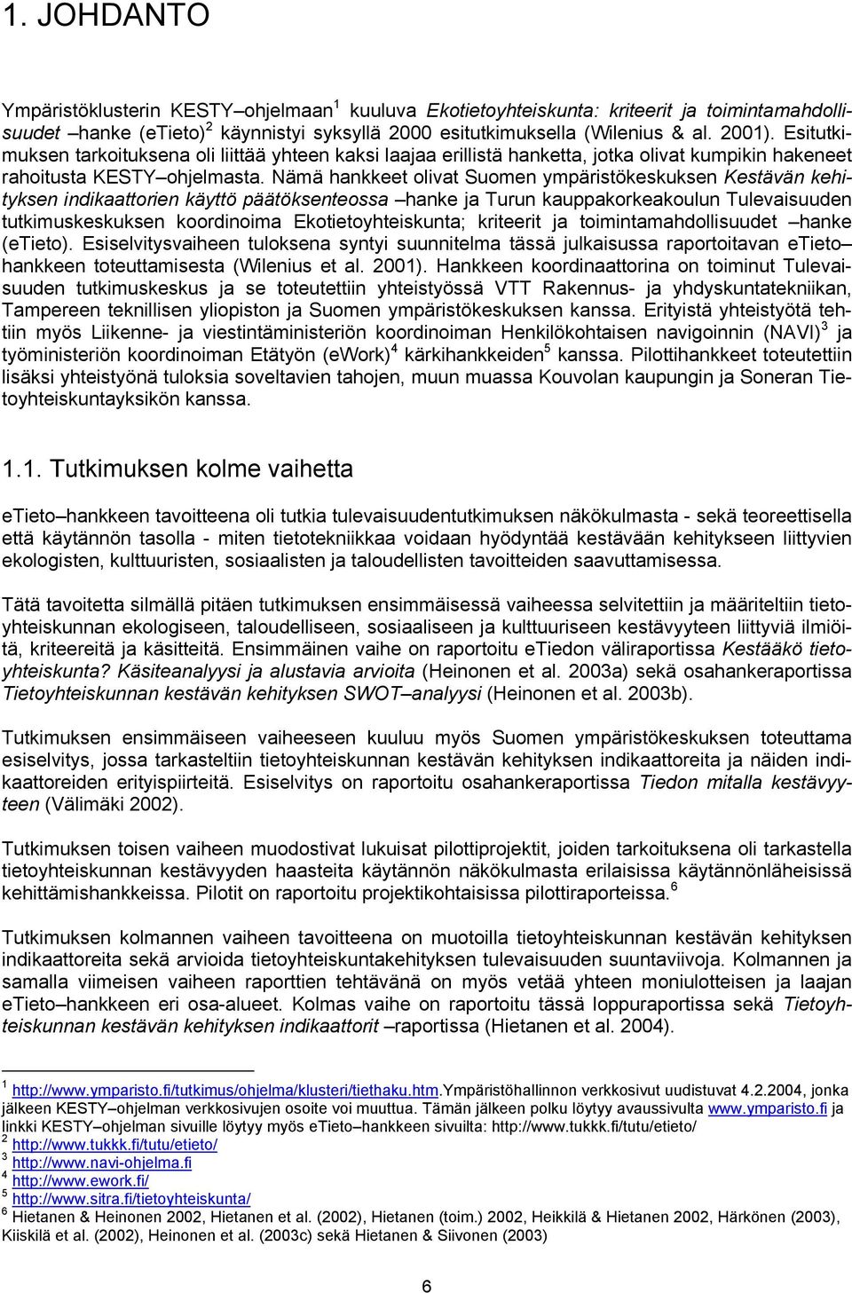 Nämä hankkeet olivat Suomen ympäristökeskuksen Kestävän kehityksen indikaattorien käyttö päätöksenteossa hanke ja Turun kauppakorkeakoulun Tulevaisuuden tutkimuskeskuksen koordinoima
