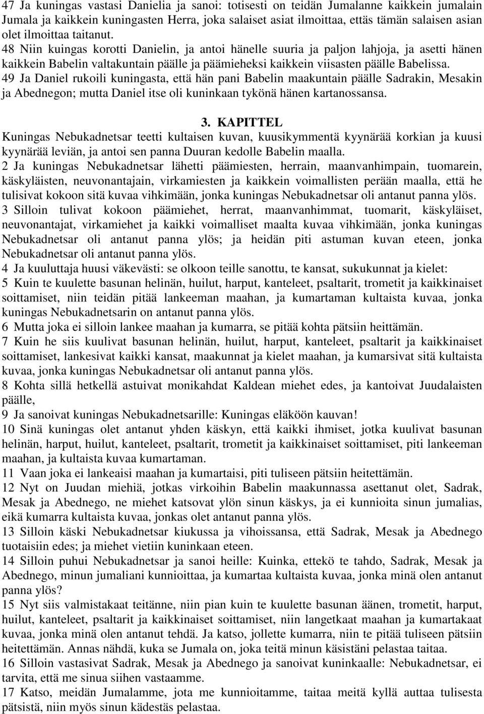 48 Niin kuingas korotti Danielin, ja antoi hänelle suuria ja paljon lahjoja, ja asetti hänen kaikkein Babelin valtakuntain päälle ja päämieheksi kaikkein viisasten päälle Babelissa.