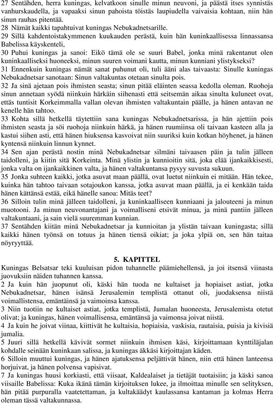 29 Sillä kahdentoistakymmenen kuukauden perästä, kuin hän kuninkaallisessa linnassansa Babelissa käyskenteli, 30 Puhui kuningas ja sanoi: Eikö tämä ole se suuri Babel, jonka minä rakentanut olen