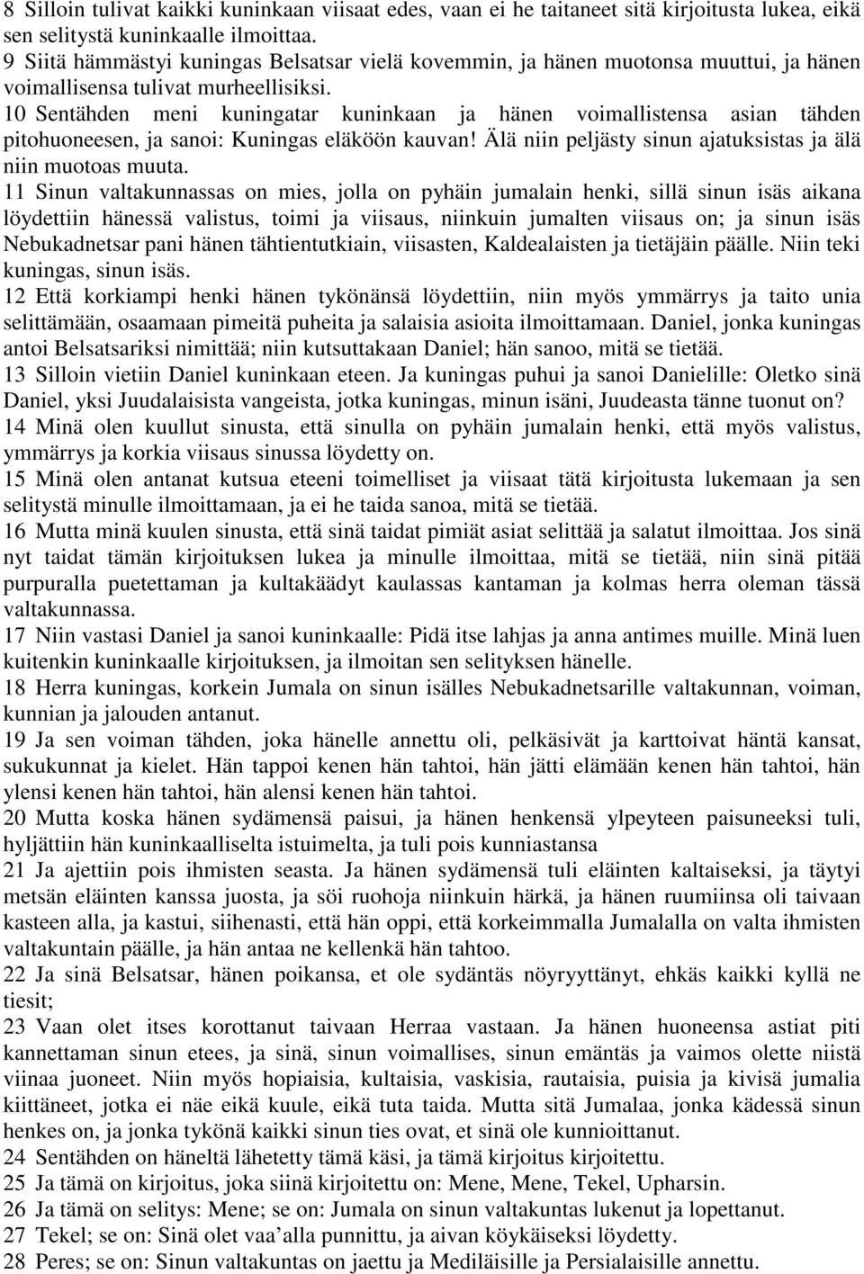 10 Sentähden meni kuningatar kuninkaan ja hänen voimallistensa asian tähden pitohuoneesen, ja sanoi: Kuningas eläköön kauvan! Älä niin peljästy sinun ajatuksistas ja älä niin muotoas muuta.