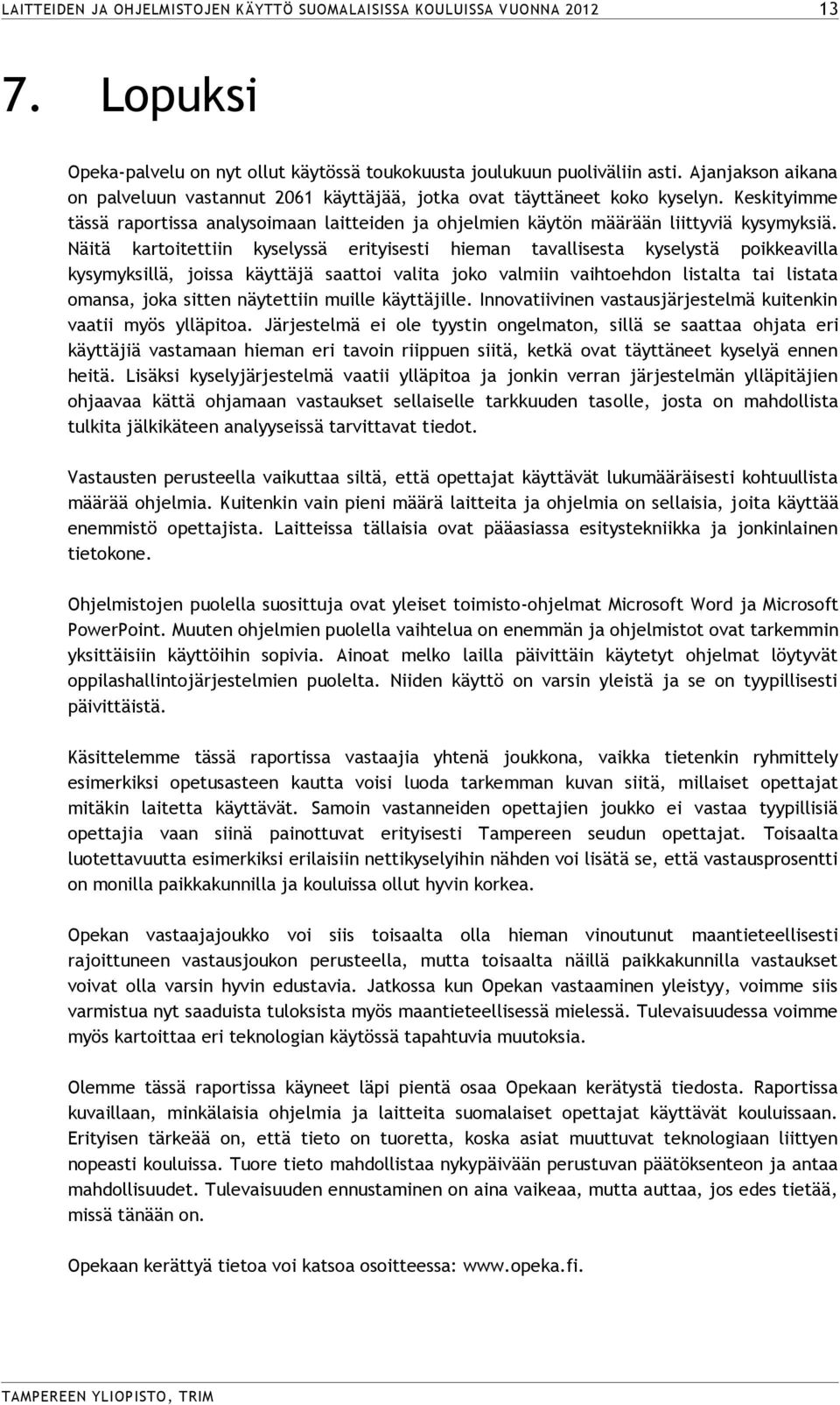 Näitä kartoitettiin kyselyssä erityisesti hieman tavallisesta kyselystä poikkeavilla kysymyksillä, joissa käyttäjä saattoi valita joko valmiin vaihtoehdon listalta tai listata omansa, joka sitten