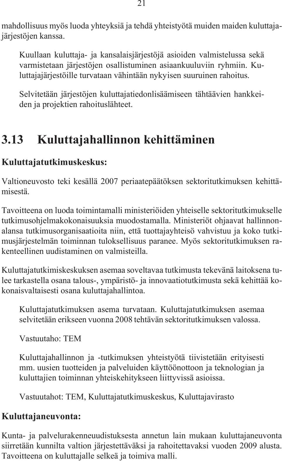 Kuluttajajärjestöille turvataan vähintään nykyisen suuruinen rahoitus. Selvitetään järjestöjen kuluttajatiedonlisäämiseen tähtäävien hankkeiden ja projektien rahoituslähteet. 3.