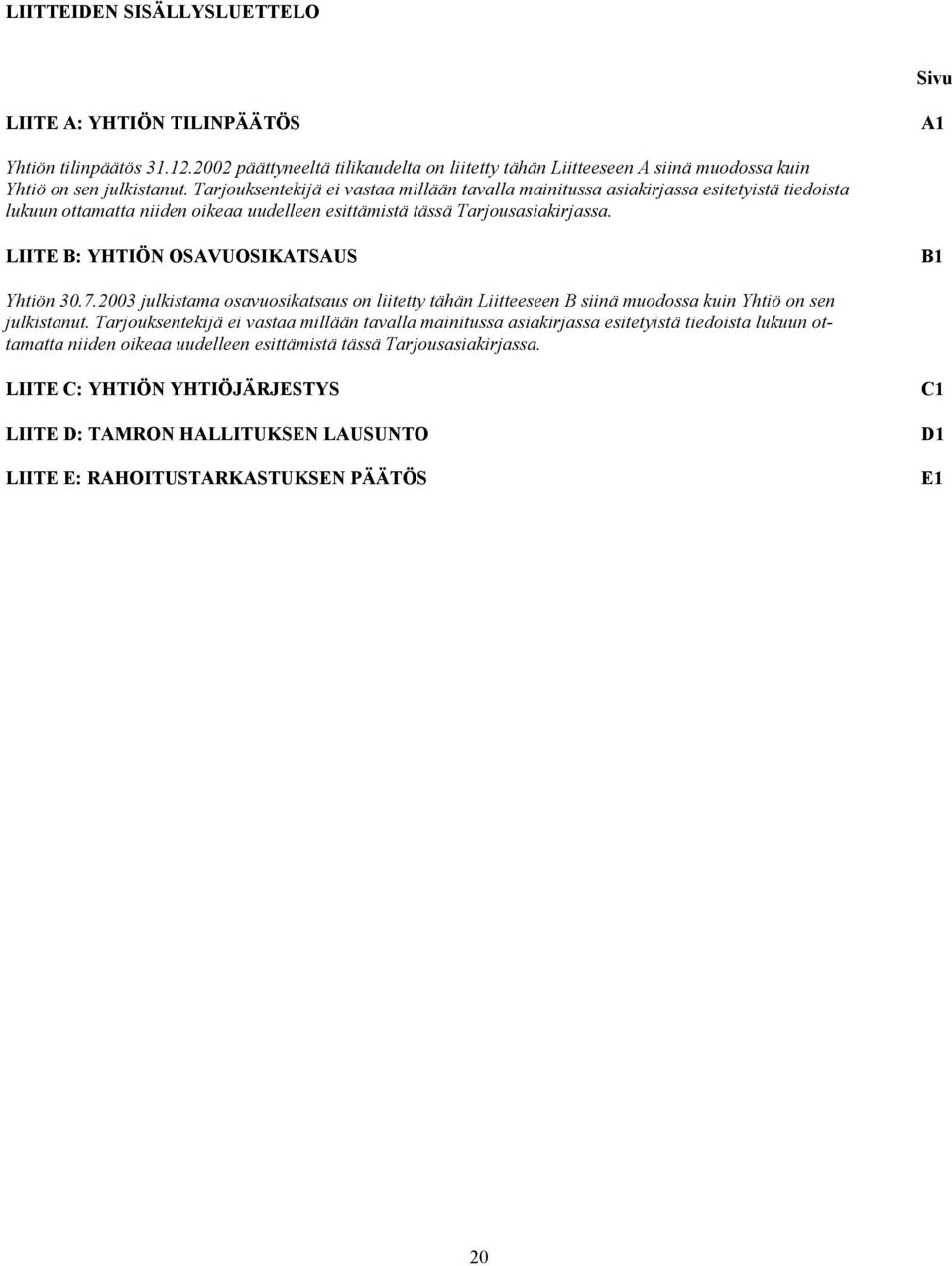 LIITE B: YHTIÖN OSAVUOSIKATSAUS B1 Yhtiön 30.7.2003 julkistama osavuosikatsaus on liitetty tähän Liitteeseen B siinä muodossa kuin Yhtiö on sen julkistanut.