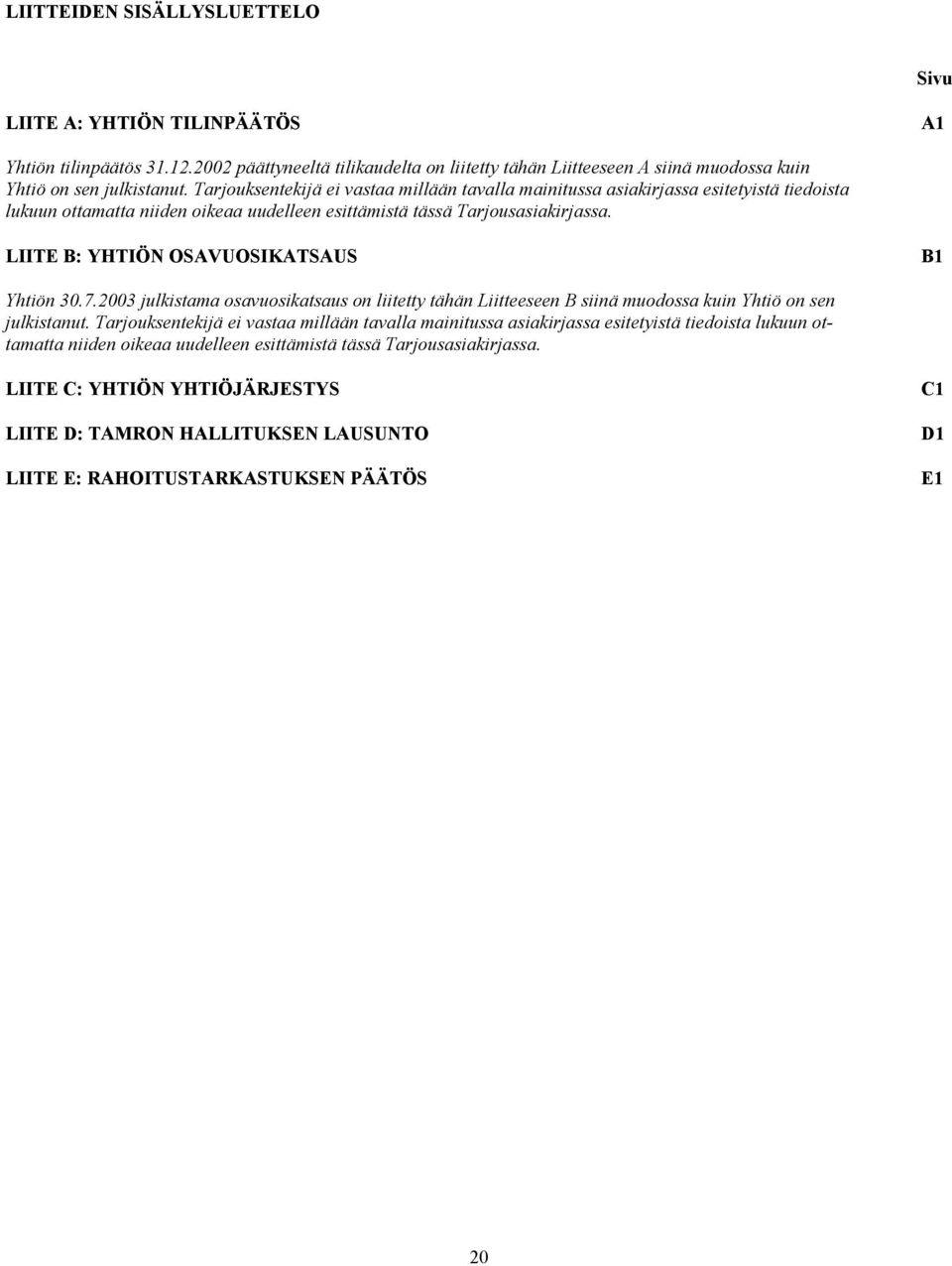 LIITE B: YHTIÖN OSAVUOSIKATSAUS B1 Yhtiön 30.7.2003 julkistama osavuosikatsaus on liitetty tähän Liitteeseen B siinä muodossa kuin Yhtiö on sen julkistanut.