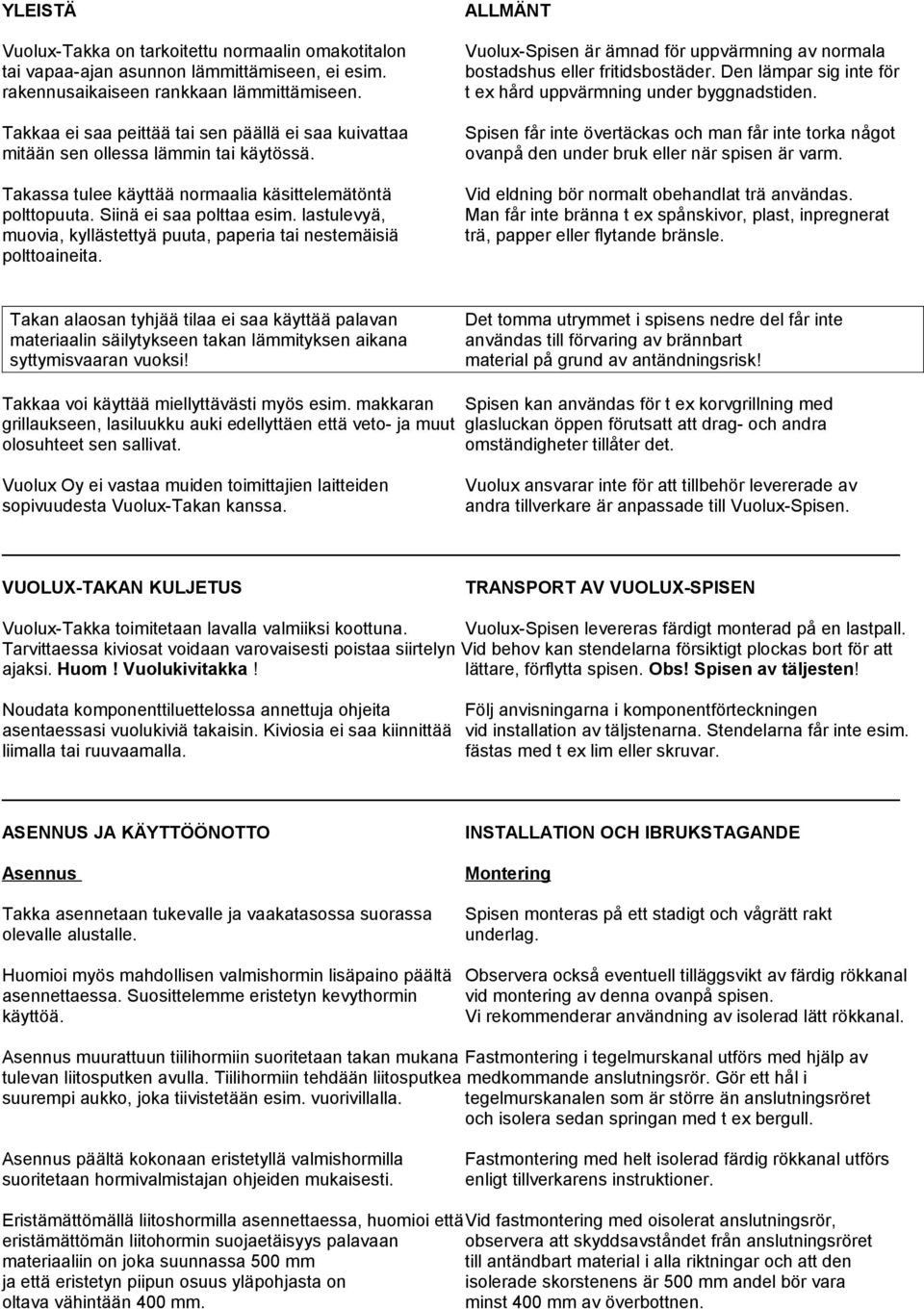 lastulevyä, muovia, kyllästettyä puuta, paperia tai nestemäisiä polttoaineita. ALLMÄNT Vuolux-Spisen är ämnad för uppvärmning av normala bostadshus eller fritidsbostäder.