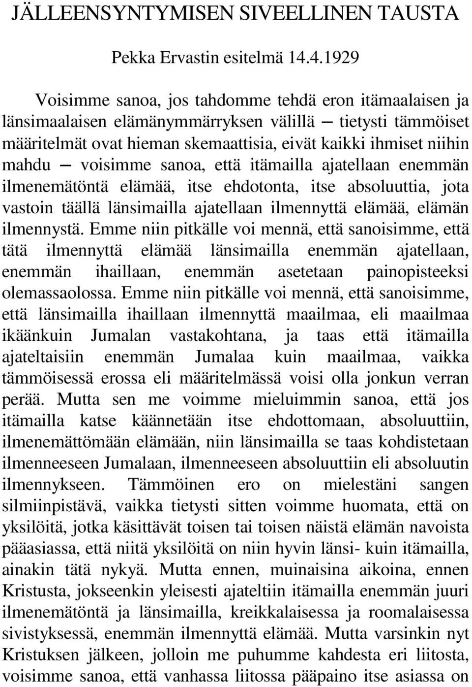 voisimme sanoa, että itämailla ajatellaan enemmän ilmenemätöntä elämää, itse ehdotonta, itse absoluuttia, jota vastoin täällä länsimailla ajatellaan ilmennyttä elämää, elämän ilmennystä.