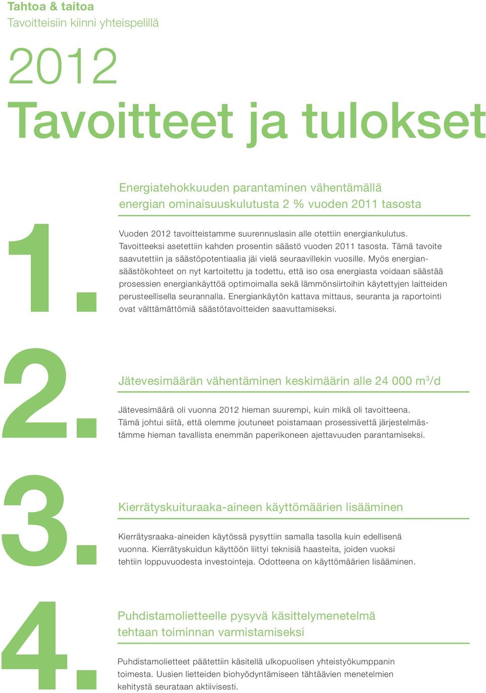 Tavoitteeksi asetettiin kahden prosentin säästö vuoden 2011 tasosta. Tämä tavoite saavutettiin ja säästöpotentiaalia jäi vielä seuraavillekin vuosille.