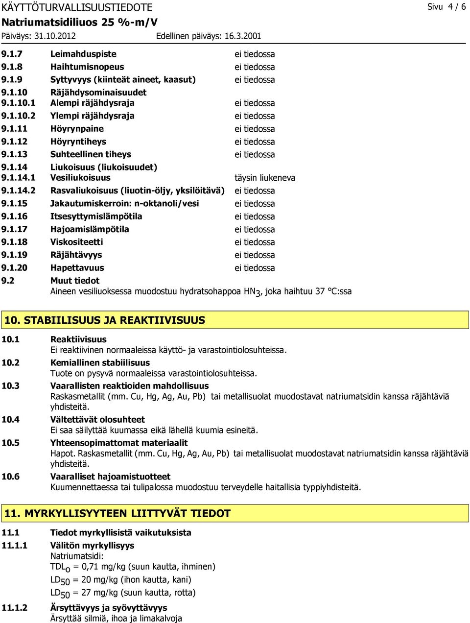 1.14 Liukoisuus (liukoisuudet) 9.1.14.1 Vesiliukoisuus täysin liukeneva 9.1.14.2 Rasvaliukoisuus (liuotin-öljy, yksilöitävä) ei tiedossa 9.1.15 Jakautumiskerroin: n-oktanoli/vesi ei tiedossa 9.1.16 Itsesyttymislämpötila ei tiedossa 9.